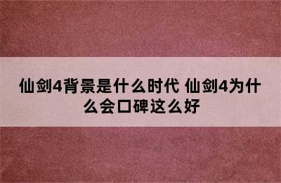 仙剑4背景是什么时代 仙剑4为什么会口碑这么好